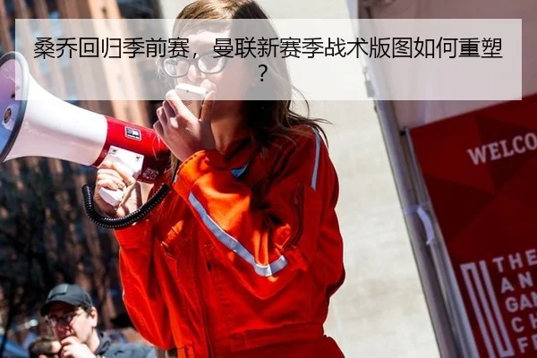 桑乔回归季前赛，曼联新赛季战术版图如何重塑？