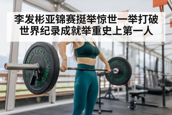 李发彬亚锦赛挺举惊世一举打破世界纪录成就举重史上第一人