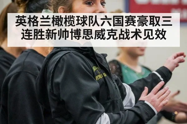 英格兰橄榄球队六国赛豪取三连胜新帅博思威克战术见效