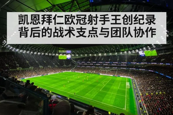 凯恩拜仁欧冠射手王创纪录背后的战术支点与团队协作