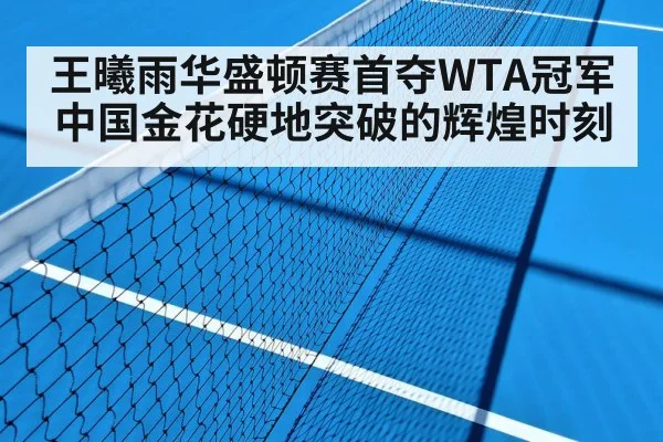 王曦雨华盛顿赛首夺WTA冠军中国金花硬地突破的辉煌时刻