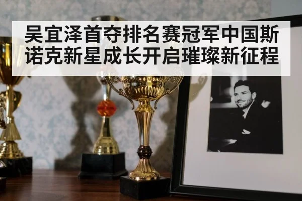 吴宜泽首夺排名赛冠军中国斯诺克新星成长开启璀璨新征程