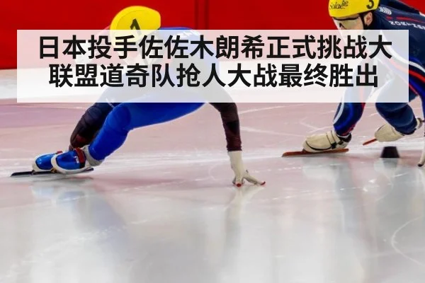 日本投手佐佐木朗希正式挑战大联盟道奇队抢人大战最终胜出