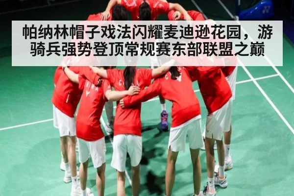 帕纳林帽子戏法闪耀麦迪逊花园，游骑兵强势登顶常规赛东部联盟之巅